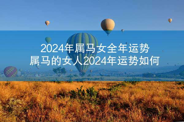 2024年属马女全年运势 属马的女人2024年运势如何