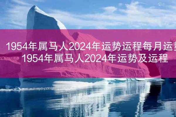 1954年属马人2024年运势运程每月运势 1954年属马人2024年运势及运程