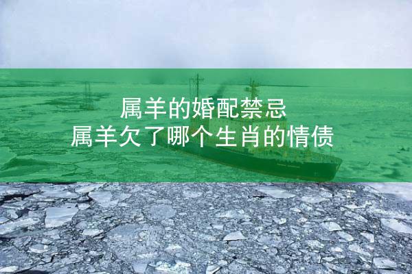 属羊的婚配禁忌 属羊欠了哪个生肖的情债
