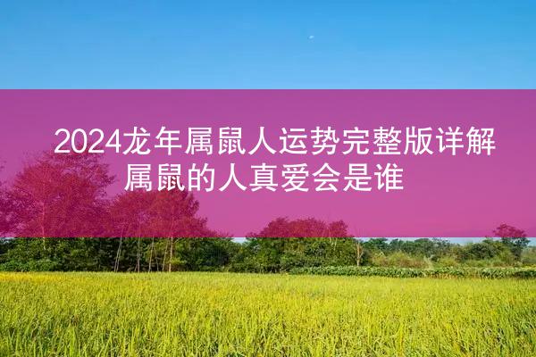 2024龙年属鼠人运势完整版详解 属鼠的人真爱会是谁