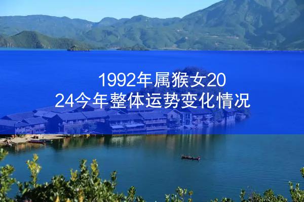 1992年属猴女2024今年整体运势变化情况