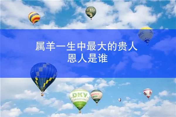 属羊一生中最大的贵人恩人是谁