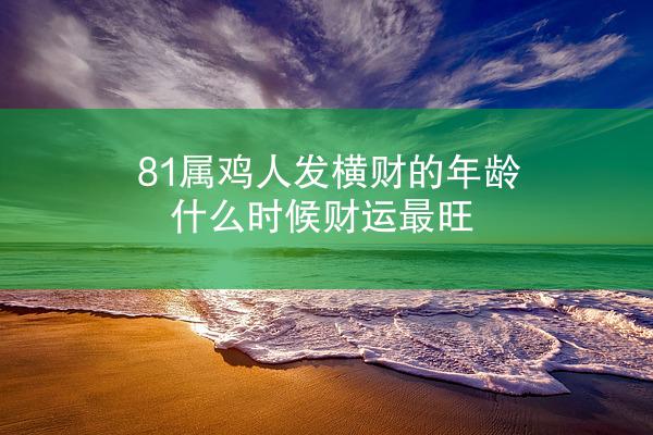 81属鸡人发横财的年龄，什么时候财运最旺