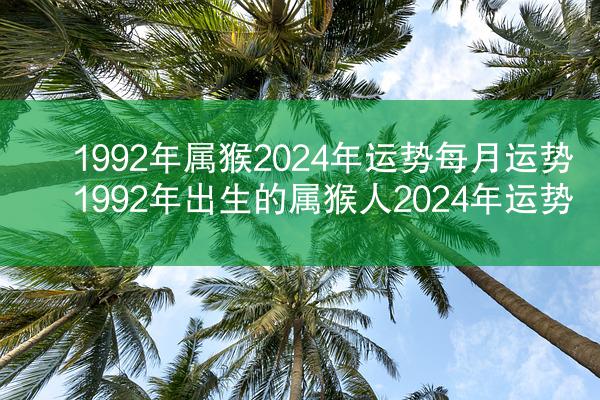 1992年属猴2024年运势每月运势 1992年出生的属猴人2024年运势
