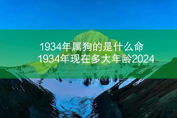 1934年属狗的是什么命 1934年现在多大年龄2024