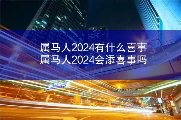 属马人2024有什么喜事 属马人2024会添喜事吗