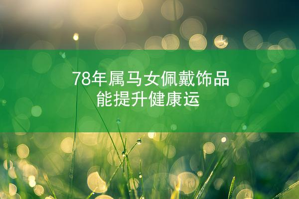 78年属马女佩戴饰品能提升健康运