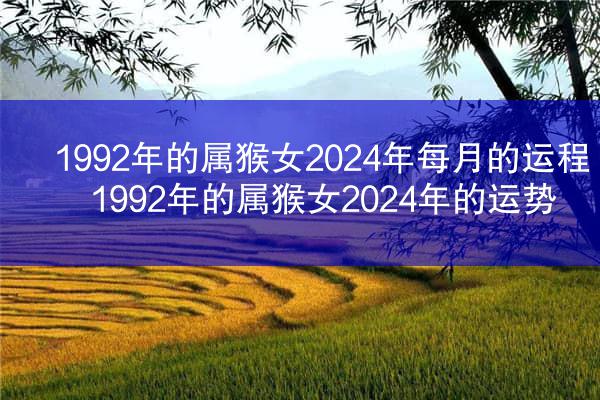 1992年的属猴女2024年每月的运程 1992年的属猴女2024年的运势