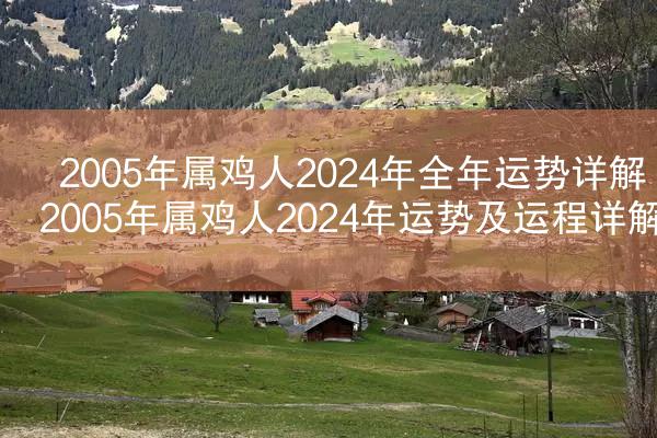 2005年属鸡人2024年全年运势详解 2005年属鸡人2024年运势及运程详解