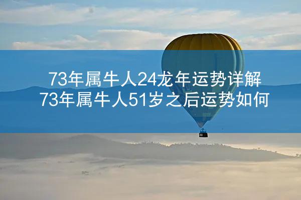 73年属牛人24龙年运势详解 73年属牛人51岁之后运势如何