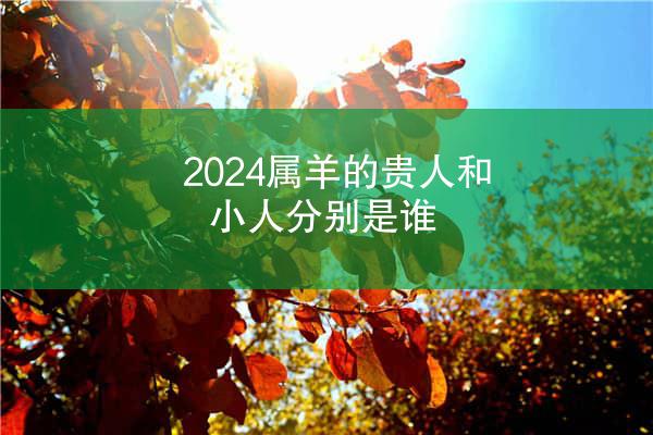 2024属羊的贵人和小人分别是谁