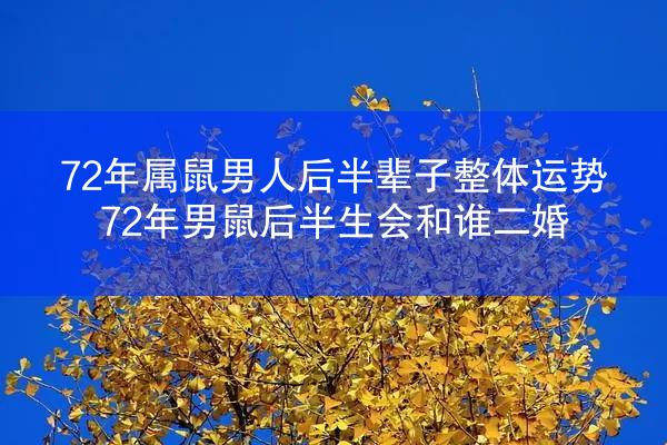 72年属鼠男人后半辈子整体运势 72年男鼠后半生会和谁二婚