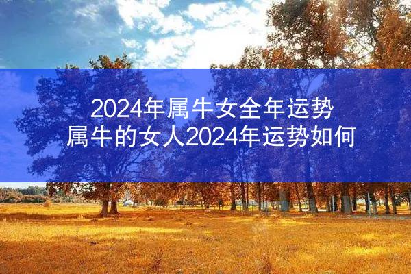 2024年属牛女全年运势 属牛的女人2024年运势如何