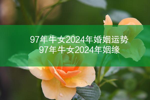 97年牛女2024年婚姻运势 97年牛女2024年姻缘