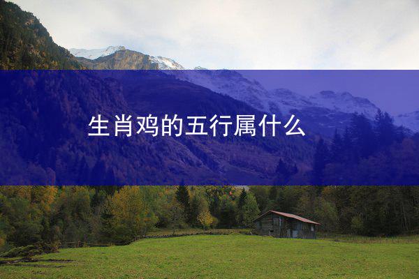 生肖鸡的五行属什么