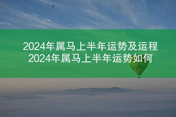 2024年属马上半年运势及运程 2024年属马上半年运势如何