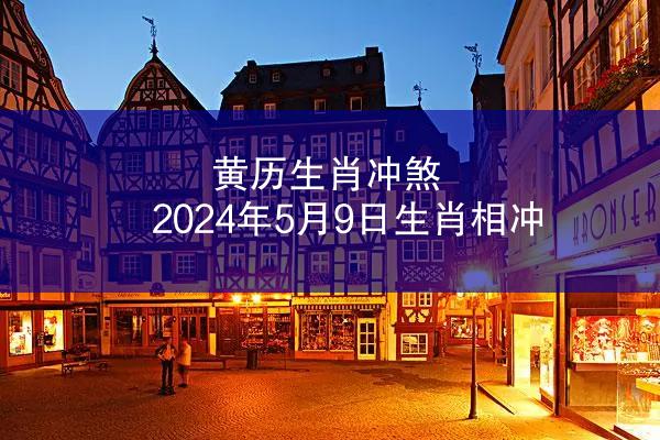 黄历生肖冲煞 2024年5月9日生肖相冲