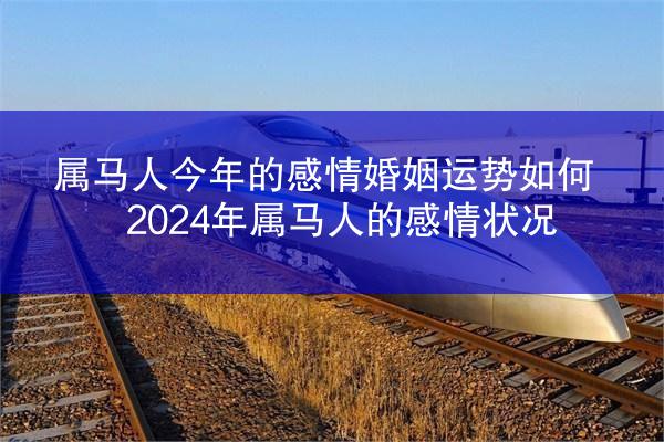 属马人今年的感情婚姻运势如何 2024年属马人的感情状况
