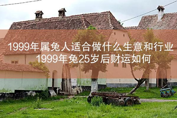 1999年属兔人适合做什么生意和行业 1999年兔25岁后财运如何
