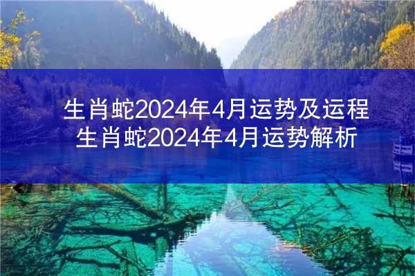 生肖蛇2024年4月运势及运程 生肖蛇2024年4月运势解析