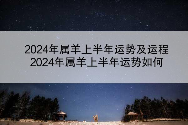 2024年属羊上半年运势及运程 2024年属羊上半年运势如何