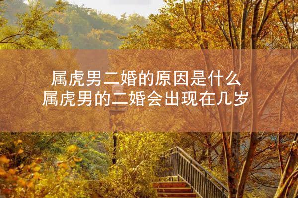 属虎男二婚的原因是什么 属虎男的二婚会出现在几岁