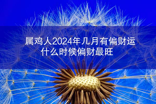 属鸡人2024年几月有偏财运，什么时候偏财最旺
