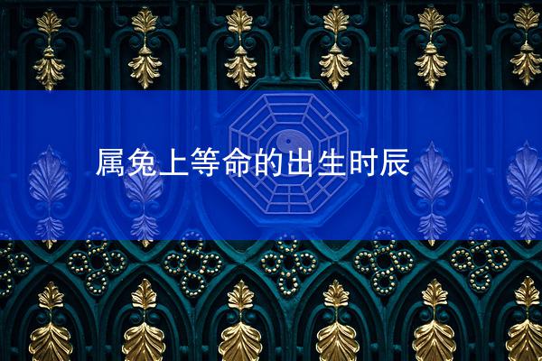 属兔上等命的出生时辰