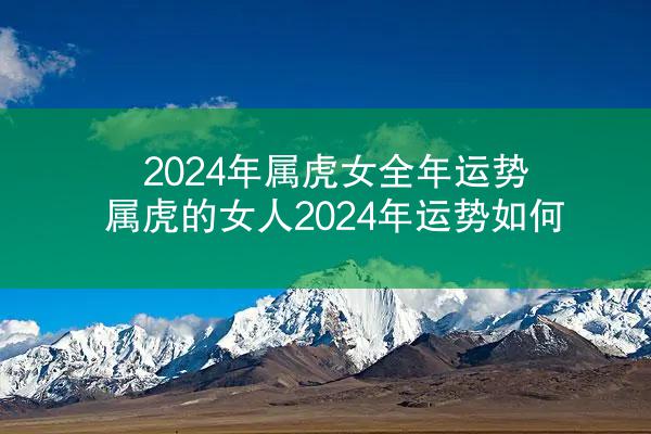 2024年属虎女全年运势 属虎的女人2024年运势如何