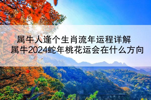 属牛人逢个生肖流年运程详解 属牛2024蛇年桃花运会在什么方向