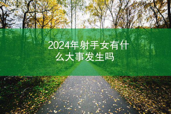 2024年射手女有什么大事发生吗