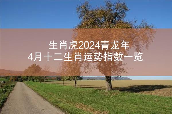 生肖虎2024青龙年4月十二生肖运势指数一览
