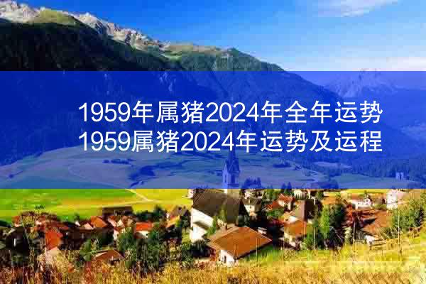 1959年属猪2024年全年运势 1959属猪2024年运势及运程