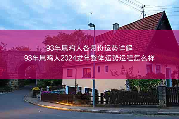 93年属鸡人各月份运势详解 93年属鸡人2024龙年整体运势运程怎么样