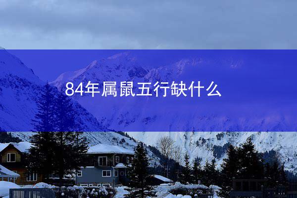 84年属鼠五行缺什么