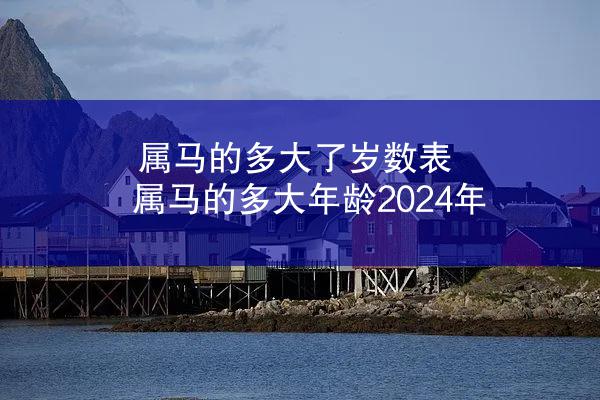 属马的多大了岁数表 属马的多大年龄2024年