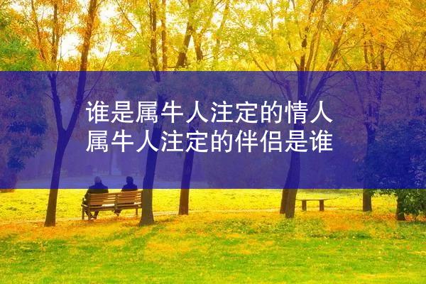 谁是属牛人注定的情人 属牛人注定的伴侣是谁