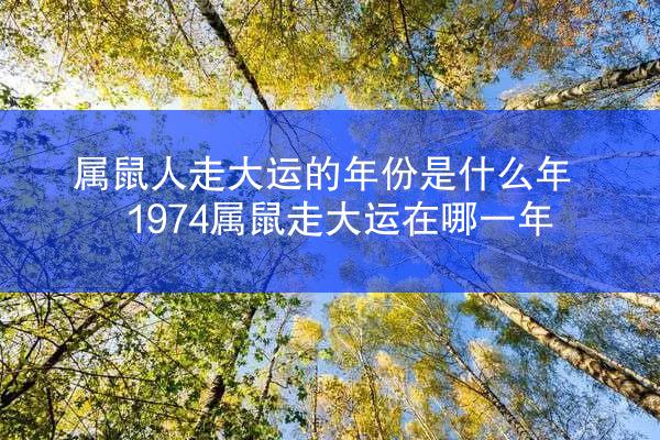 属鼠人走大运的年份是什么年 1974属鼠走大运在哪一年