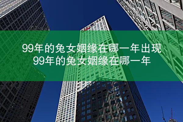 99年的兔女姻缘在哪一年出现 99年的兔女姻缘在哪一年