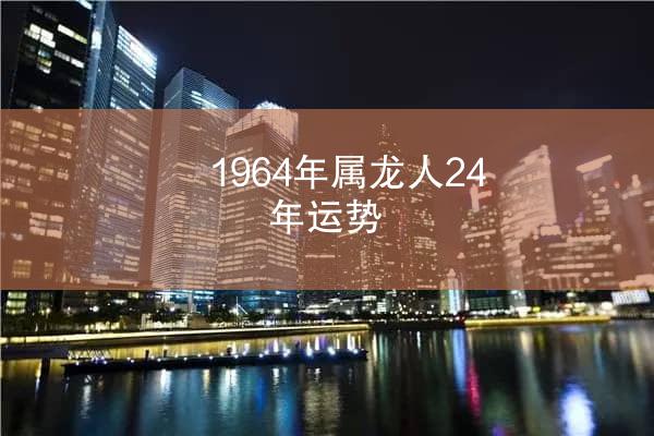 1964年属龙人24年运势