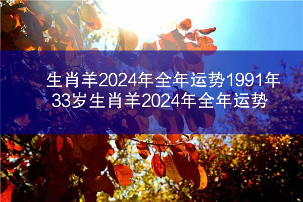 生肖羊2024年全年运势1991年 33岁生肖羊2024年全年运势