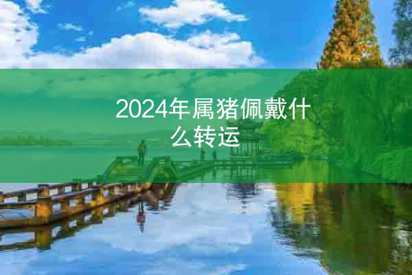 2024年属猪佩戴什么转运