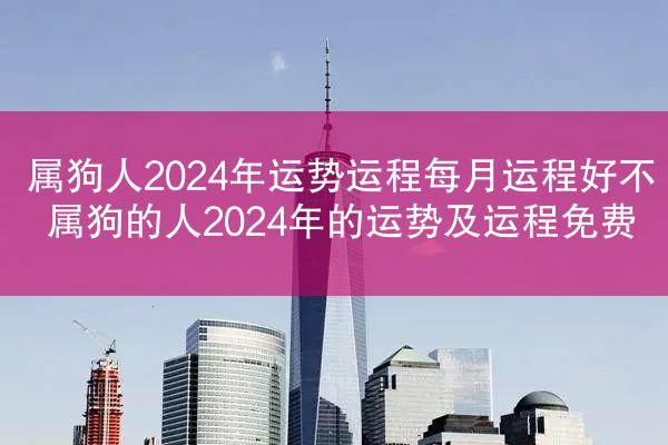 属狗人2024年运势运程每月运程好不 属狗的人2024年的运势及运程免费