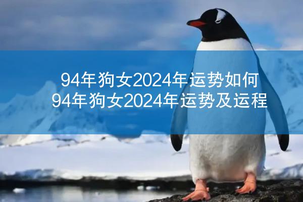 94年狗女2024年运势如何 94年狗女2024年运势及运程