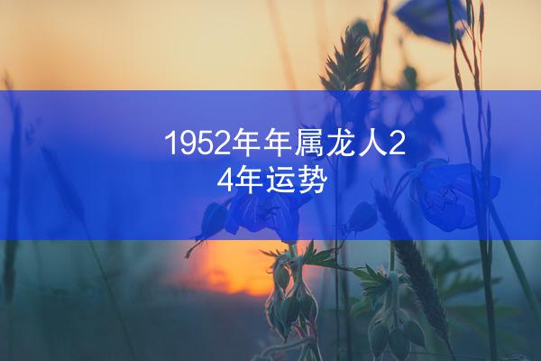 1952年年属龙人24年运势
