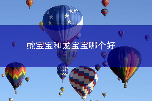 蛇宝宝和龙宝宝哪个好