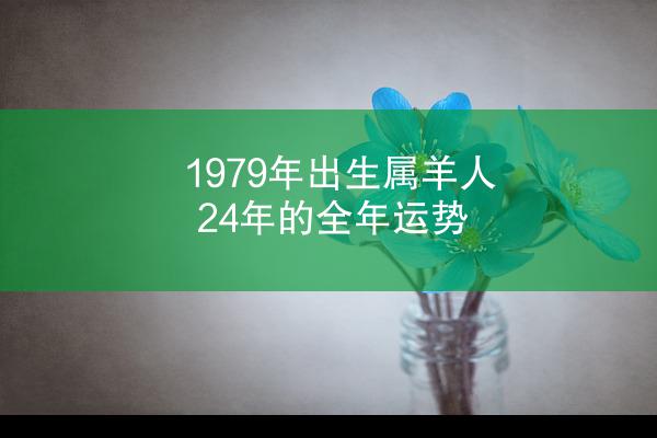 1979年出生属羊人24年的全年运势