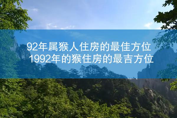 92年属猴人住房的最佳方位 1992年的猴住房的最吉方位