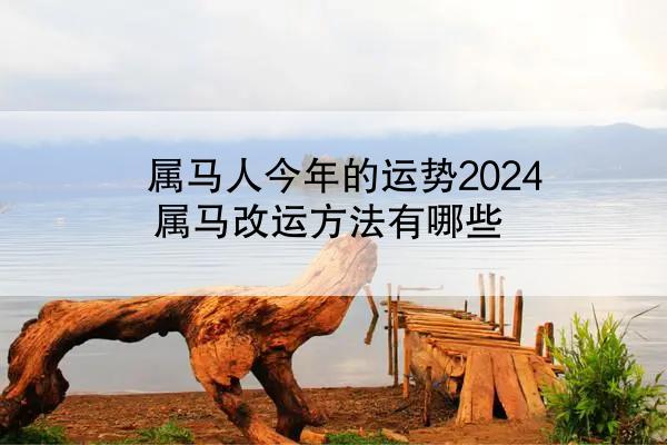 属马人今年的运势2024 属马改运方法有哪些