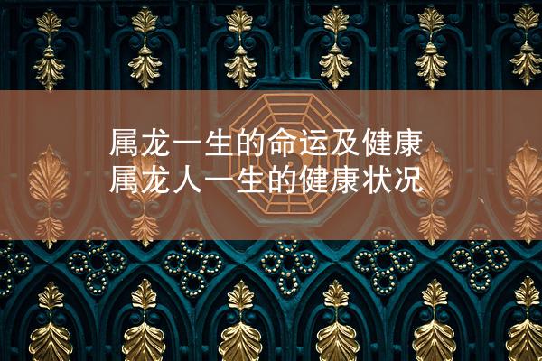 属龙一生的命运及健康 属龙人一生的健康状况